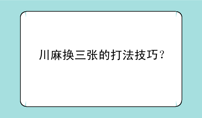 川麻换三张的打法技巧？