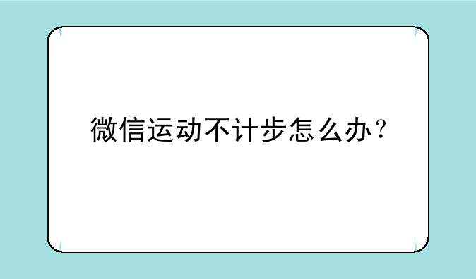 微信运动不计步怎么办？