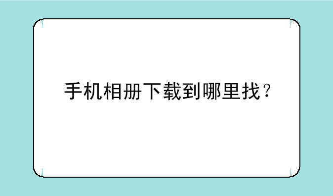 手机相册下载到哪里找？