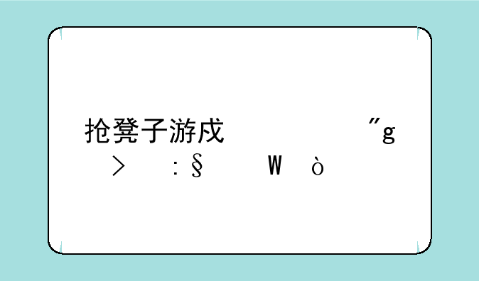 抢凳子游戏规则及玩法？