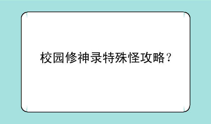 校园修神录特殊怪攻略？