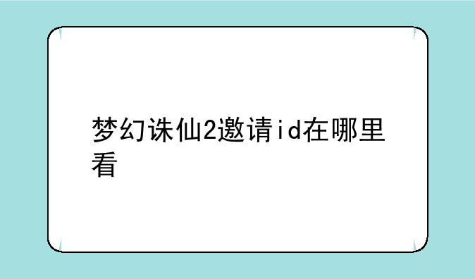 梦幻诛仙2邀请id在哪里看