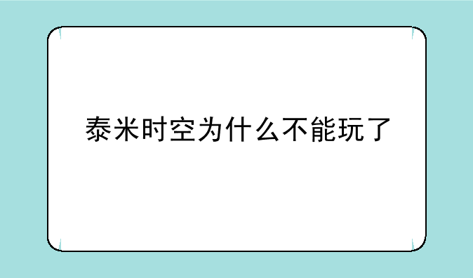 泰米时空为什么不能玩了