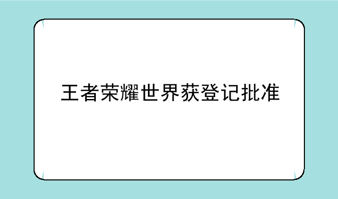 王者荣耀世界获登记批准
