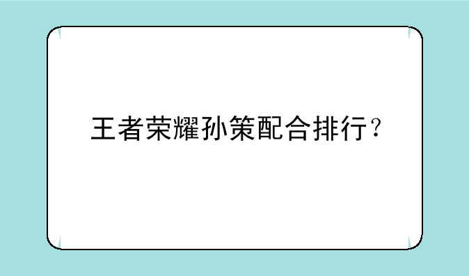 王者荣耀孙策配合排行？
