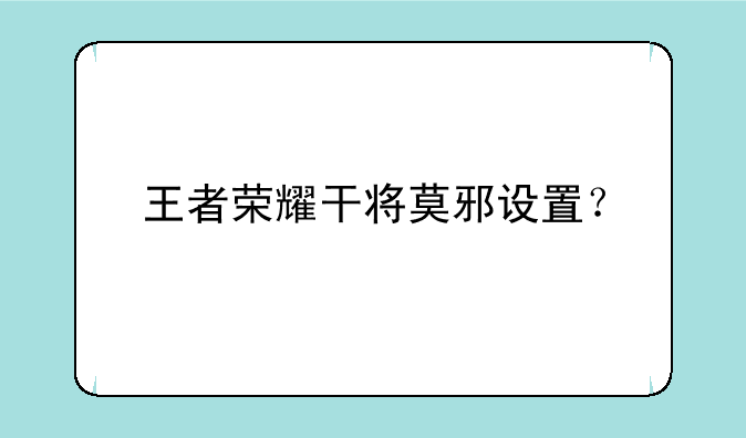 王者荣耀干将莫邪设置？
