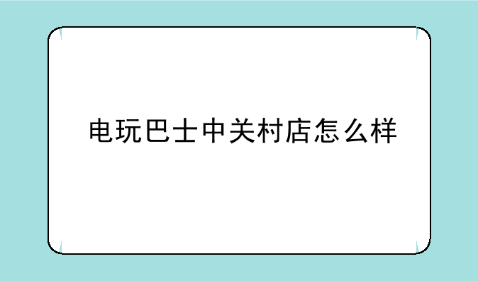 电玩巴士中关村店怎么样