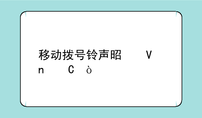 移动拨号铃声是啥曲子？