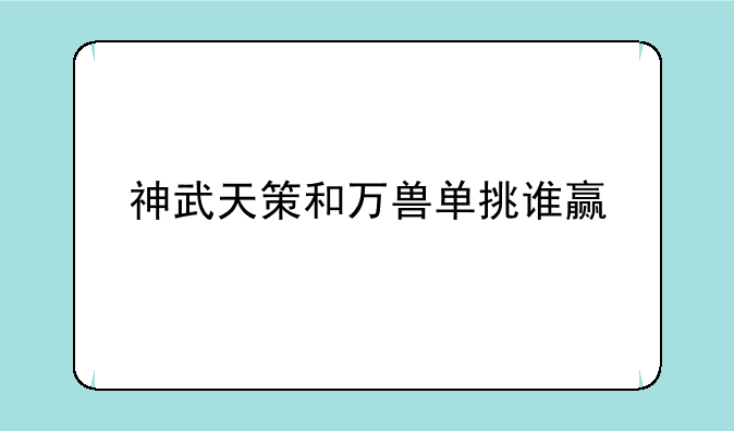 神武天策和万兽单挑谁赢