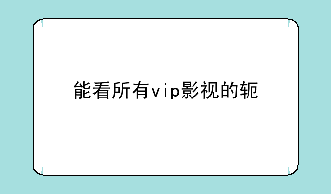能看所有vip影视的软件app