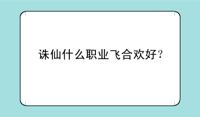 诛仙什么职业飞合欢好？