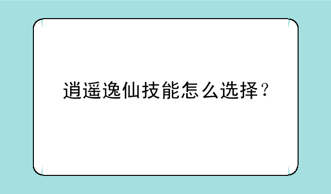 逍遥逸仙技能怎么选择？