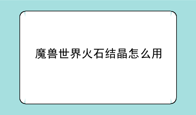 魔兽世界火石结晶怎么用