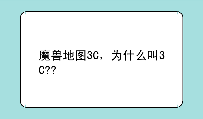 魔兽地图3C，为什么叫3C??