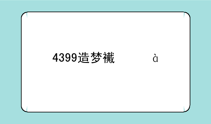 4399造梦西游4手机版攻略？