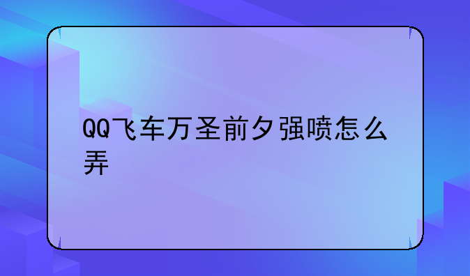 QQ飞车万圣前夕强喷怎么弄
