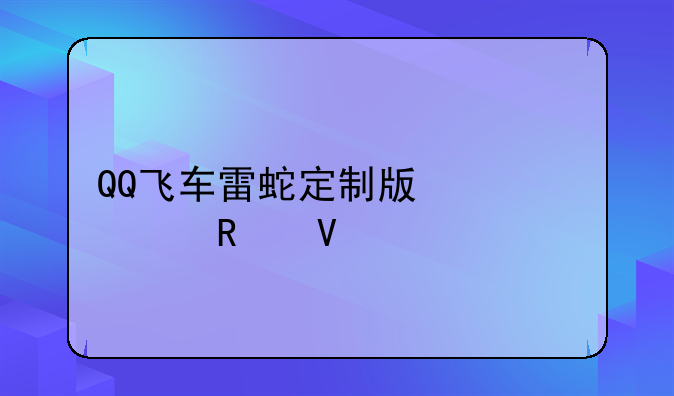 QQ飞车雷蛇定制版激活攻略