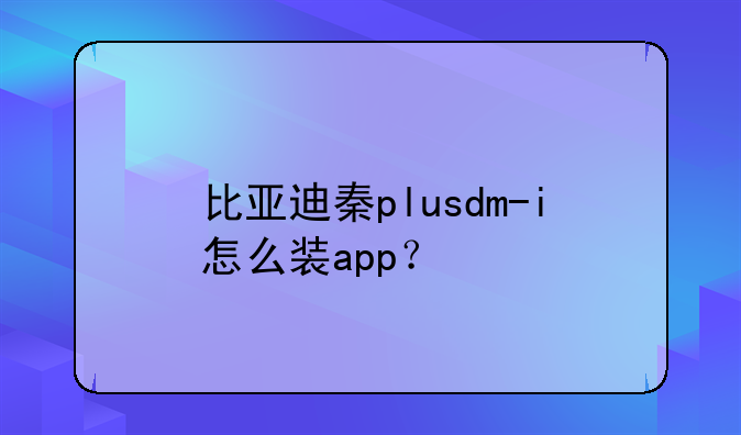 比亚迪秦plusdm-i怎么装app？