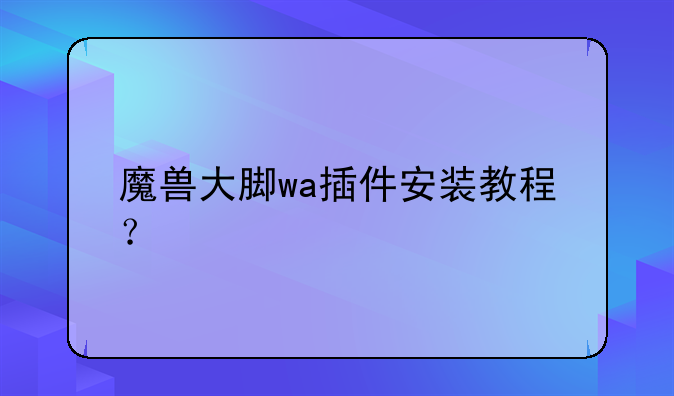魔兽大脚wa插件安装教程？