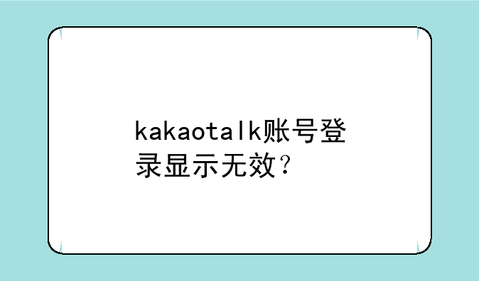 kakaotalk账号登录显示无效？