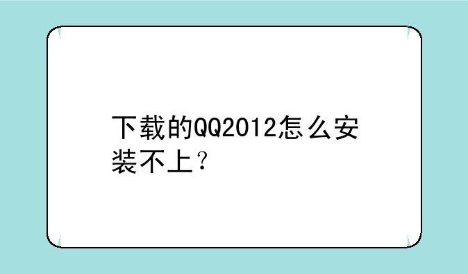 下载的QQ2012怎么安装不上？