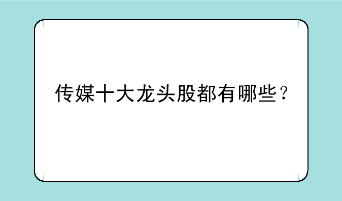 传媒十大龙头股都有哪些？