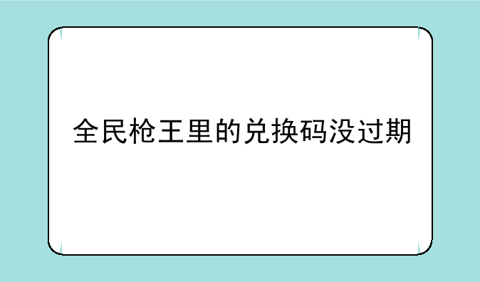 全民枪王里的兑换码没过期