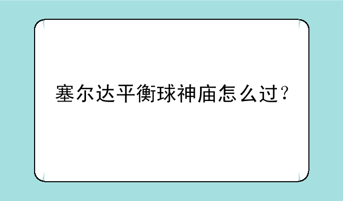 塞尔达平衡球神庙怎么过？