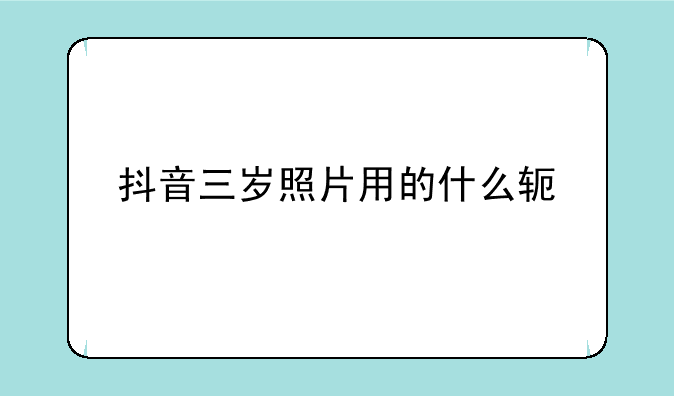 抖音三岁照片用的什么软件