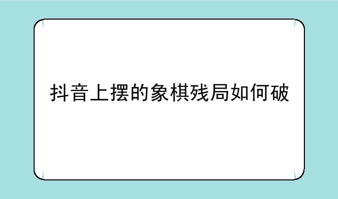 抖音上摆的象棋残局如何破
