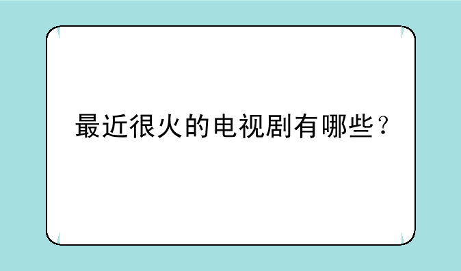 最近很火的电视剧有哪些？