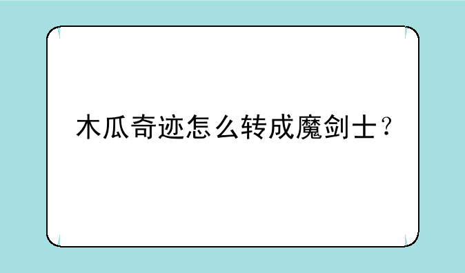 木瓜奇迹怎么转成魔剑士？