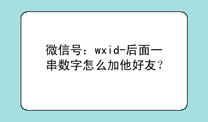 微信号：wxid-后面一串数字怎么加他好友？