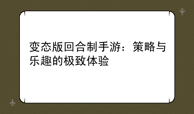 变态版回合制手游：策略与乐趣的极致体验