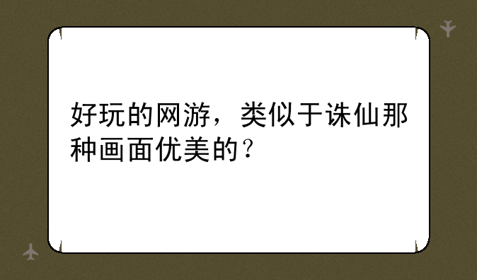 好玩的网游，类似于诛仙那种画面优美的？