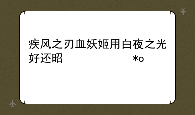 疾风之刃血妖姬用白夜之光好还是以太力好