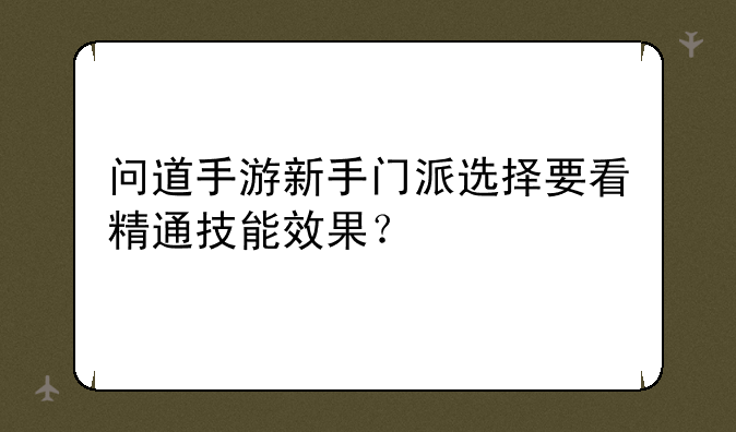 问道手游新手门派选择要看精通技能效果？
