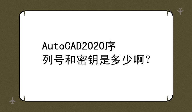 AutoCAD2020序列号和密钥是多少啊？