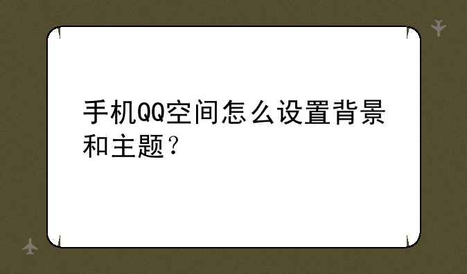 手机QQ空间怎么设置背景和主题？