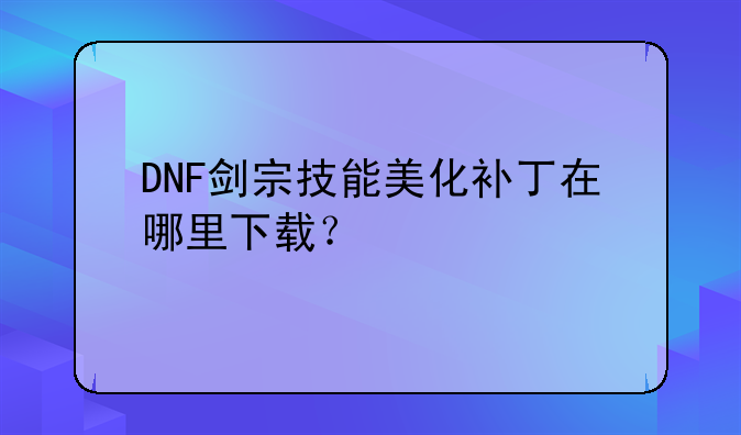 DNF剑宗技能美化补丁在哪里下载？