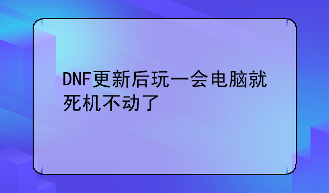 DNF更新后玩一会电脑就死机不动了