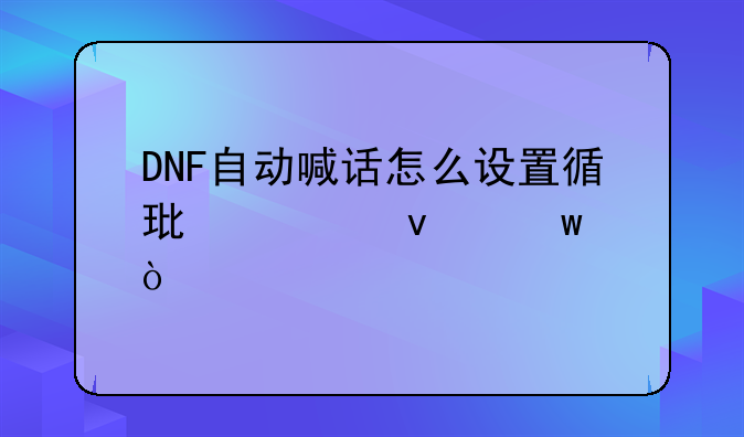 DNF自动喊话怎么设置循环几条话？