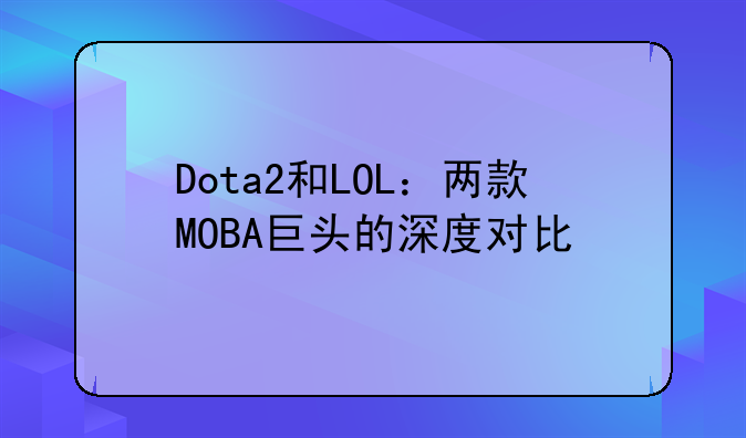Dota2和LOL：两款MOBA巨头的深度对比