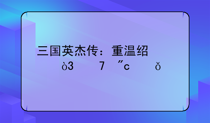 三国英杰传：重温经典，再战乱世