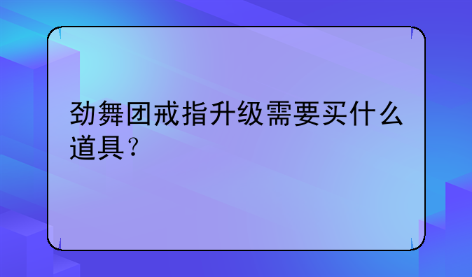 劲舞团戒指升级需要买什么道具？