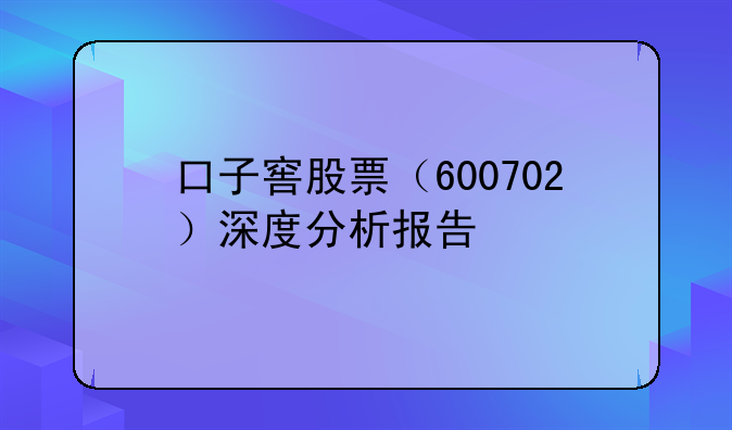 口子窖股票（600702）深度分析报告