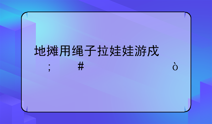 地摊用绳子拉娃娃游戏怎么布置？