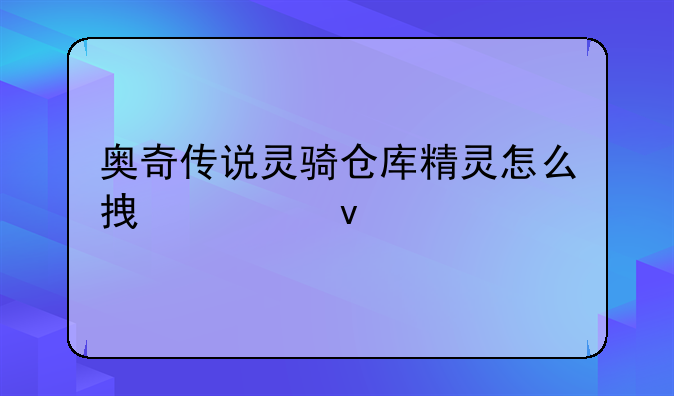奥奇传说灵骑仓库精灵怎么拿出来