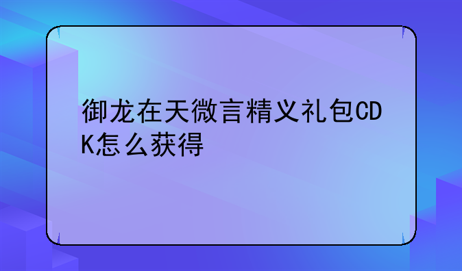 御龙在天微言精义礼包CDK怎么获得