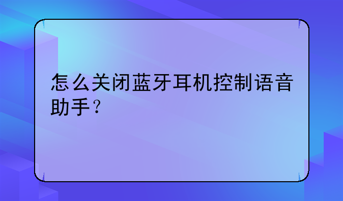 怎么关闭蓝牙耳机控制语音助手？